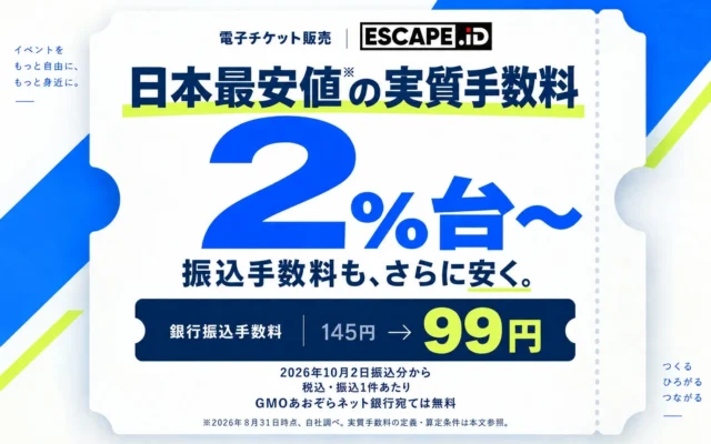 ESCAPE.IDが電子チケット実質手数料を2%台に！振込手数料も99円（税込）に減額でイベント主催者の負担を軽減
