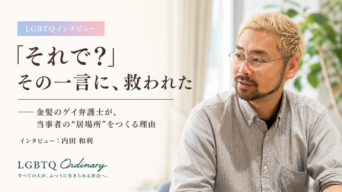 それで?という一言が、居場所づくりへとつながる理由――ゲイ弁護士が語る当事者支援と“居場所”の意味